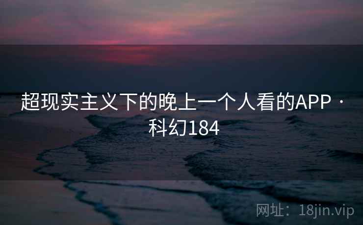 超现实主义下的晚上一个人看的APP · 科幻184
