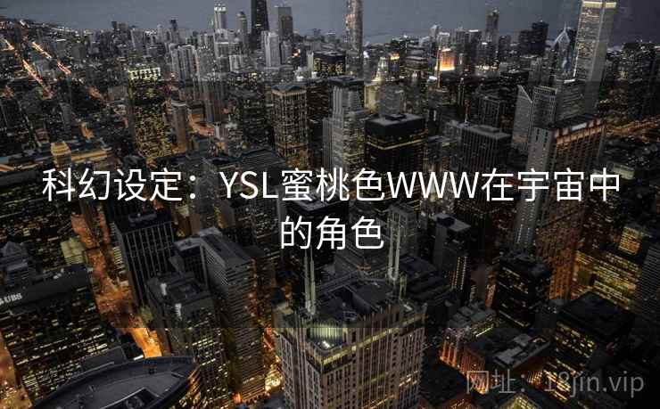 科幻设定：YSL蜜桃色WWW在宇宙中的角色
