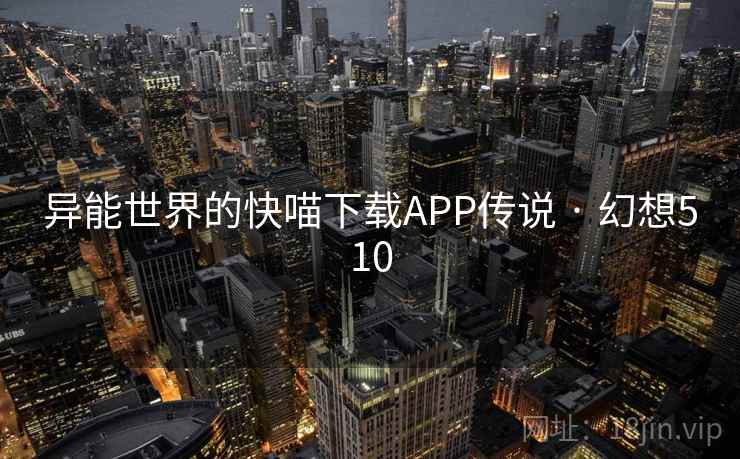 异能世界的快喵下载APP传说 · 幻想510 异能世界的快喵下载APP传说 · 幻想510