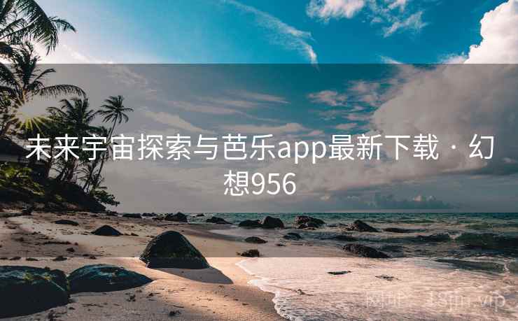 未来宇宙探索与芭乐app最新下载 · 幻想956