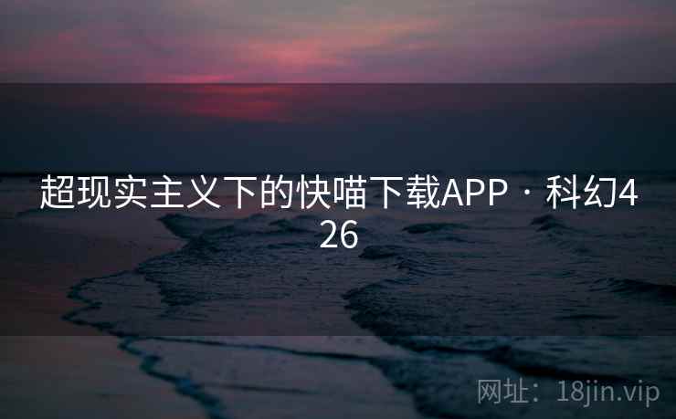 超现实主义下的快喵下载APP · 科幻426