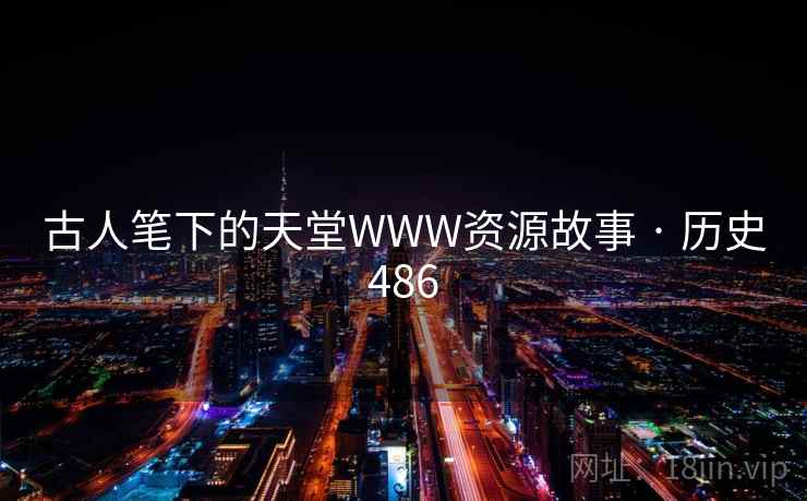 古人笔下的天堂WWW资源故事 · 历史486