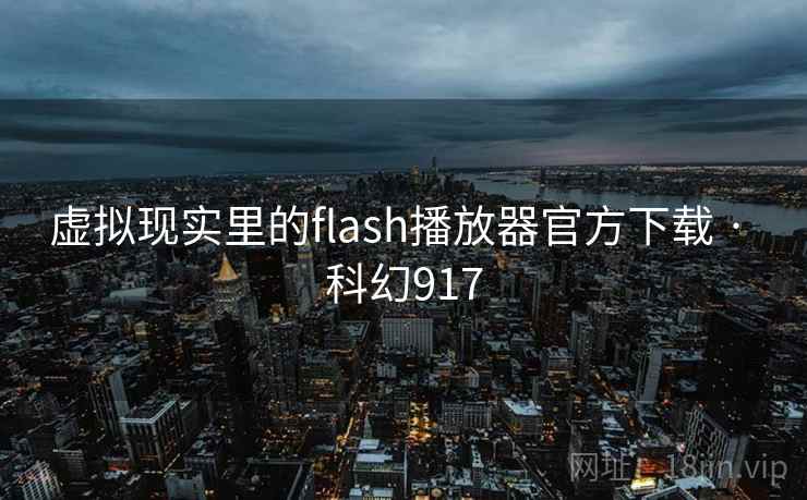 虚拟现实里的flash播放器官方下载 · 科幻917 虚拟现实里的flash播放器官方下载 · 科幻917