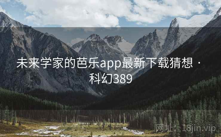未来学家的芭乐app最新下载猜想 · 科幻389 未来学家的芭乐app最新下载猜想 · 科幻389
