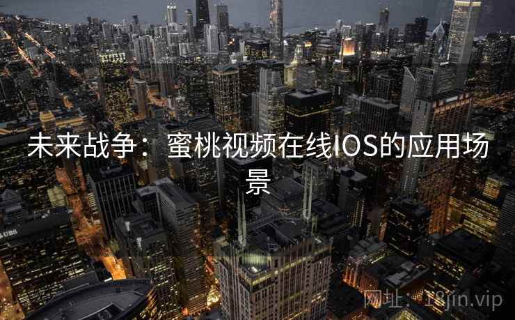 未来战争：蜜桃视频在线IOS的应用场景