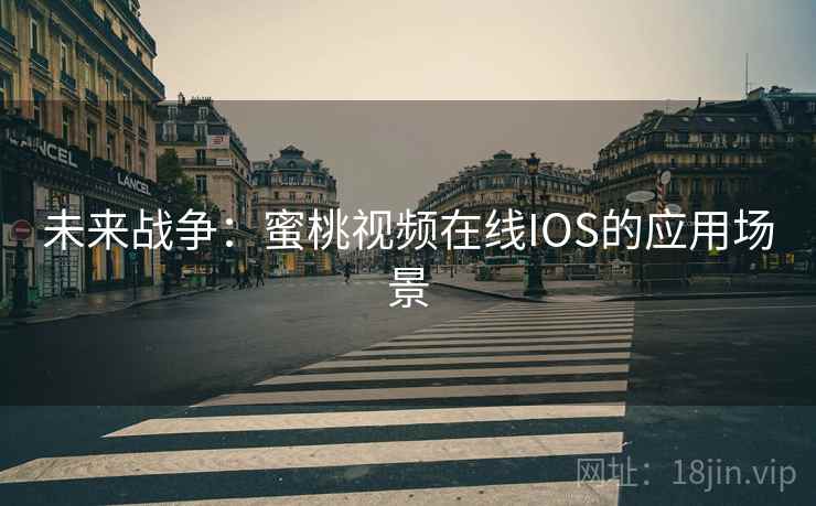 未来战争：蜜桃视频在线IOS的应用场景