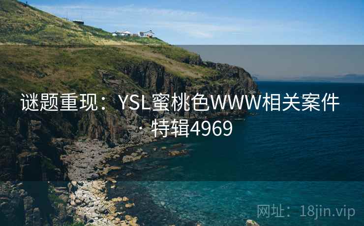 谜题重现：YSL蜜桃色WWW相关案件 · 特辑4969