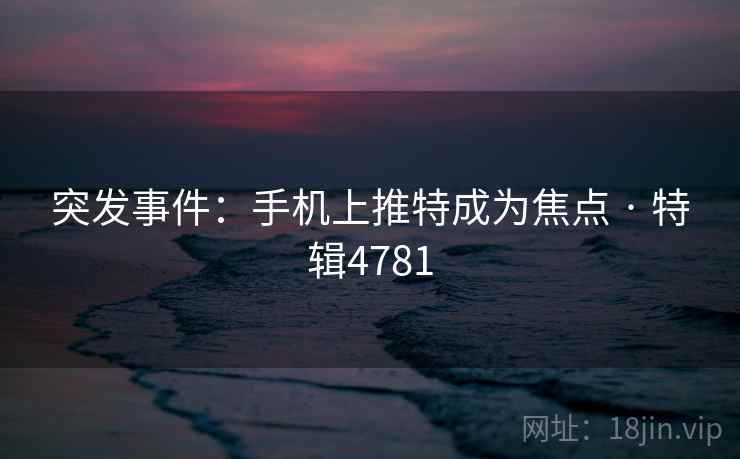 突发事件：手机上推特成为焦点 · 特辑4781