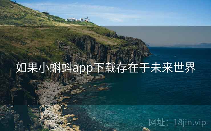 如果小蝌蚪app下载存在于未来世界 如果小蝌蚪app下载存在于未来世界