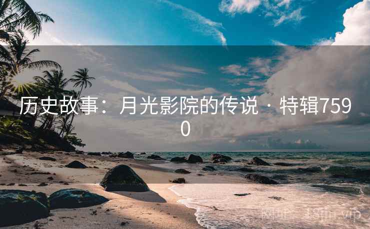 历史故事:月光影院的传说 · 特辑7590 历史故事:月光影院的传说 · 特辑7590