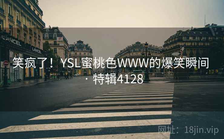 笑疯了！YSL蜜桃色WWW的爆笑瞬间 · 特辑4128