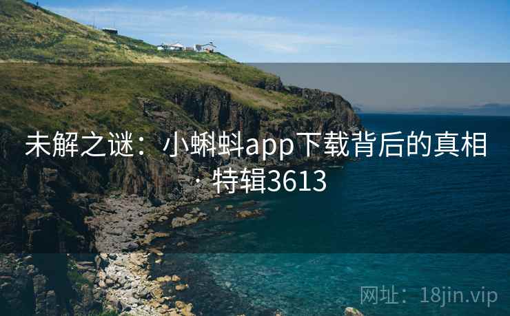 未解之谜:小蝌蚪app下载背后的真相 · 特辑3613
