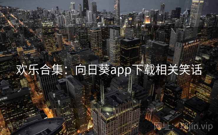 欢乐合集:向日葵app下载相关笑话 欢乐合集:向日葵app下载相关笑话