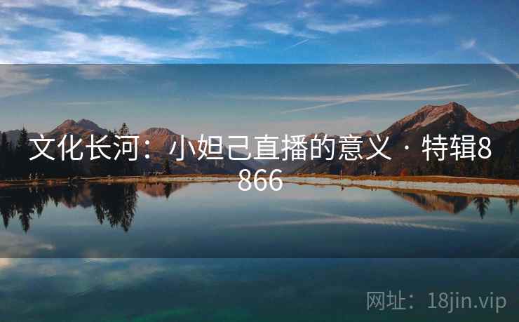 文化长河:小妲己直播的意义 · 特辑8866