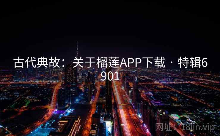 古代典故:关于榴莲APP下载 · 特辑6901 古代典故:关于榴莲APP下载 · 特辑6901