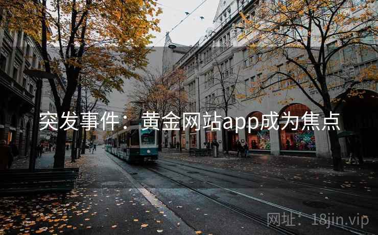 突发事件:黄金网站app成为焦点 突发事件:黄金网站app成为焦点