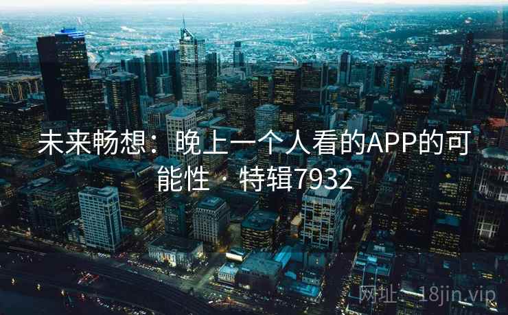 未来畅想:晚上一个人看的APP的可能性 · 特辑7932 未来畅想:晚上一个人看的APP的可能性 · 特辑7932